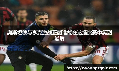 奥斯坦德与亨克激战正酣谁能在这场比赛中笑到最后