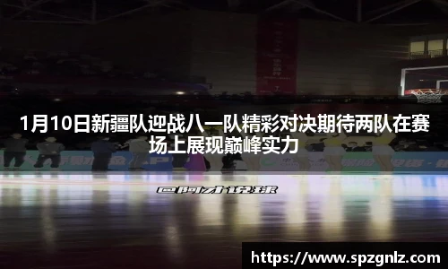 1月10日新疆队迎战八一队精彩对决期待两队在赛场上展现巅峰实力